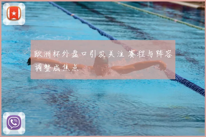 欧洲杯外盘口引发关注 赛程与阵容调整成焦点