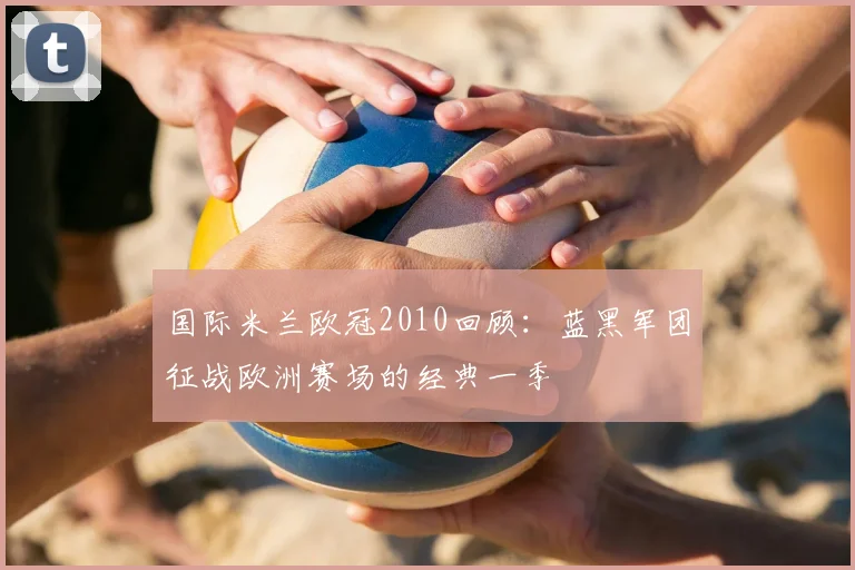国际米兰欧冠2010回顾:蓝黑军团征战欧洲赛场的经典一季