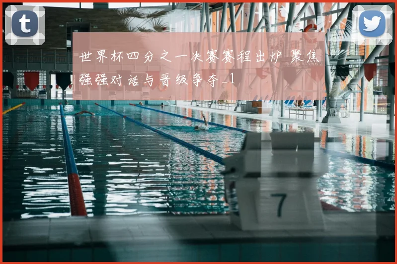 世界杯四分之一决赛赛程出炉 聚焦强强对话与晋级争夺_1