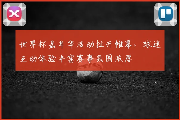 世界杯嘉年华活动拉开帷幕,球迷互动体验丰富赛事氛围浓厚
