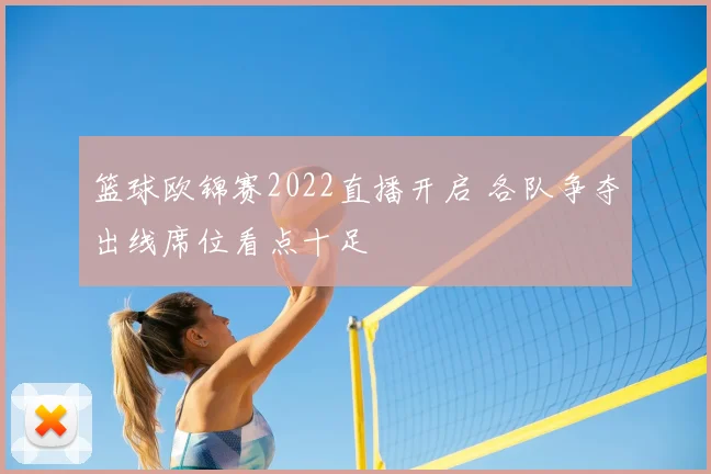 篮球欧锦赛2022直播开启 各队争夺出线席位看点十足