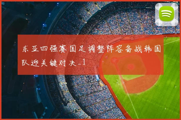 东亚四强赛国足调整阵容备战韩国队迎关键对决_1