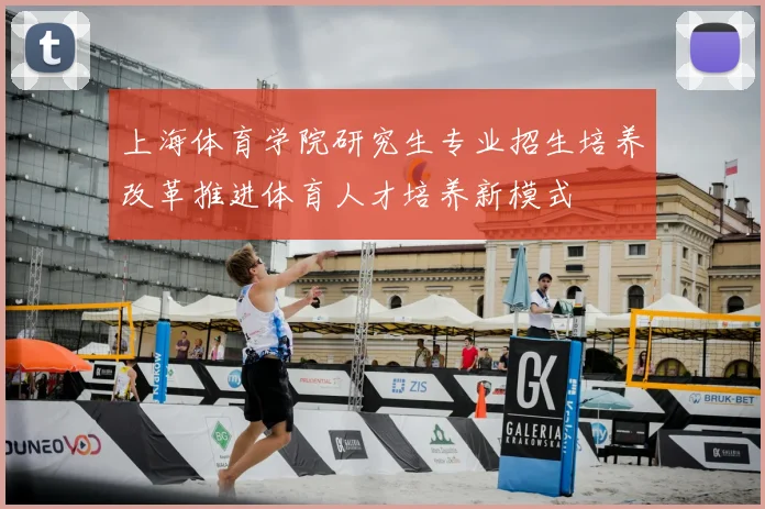 上海体育学院研究生专业招生培养改革推进体育人才培养新模式