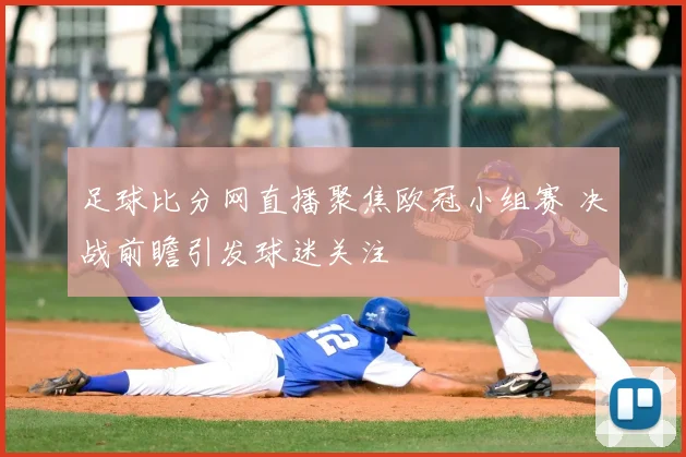 足球比分网直播聚焦欧冠小组赛 决战前瞻引发球迷关注