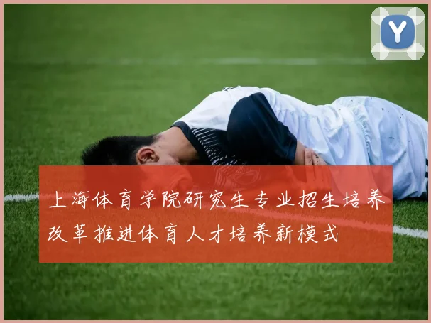 上海体育学院研究生专业招生培养改革推进体育人才培养新模式