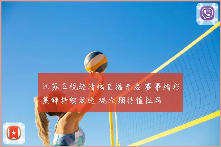 江苏卫视超清线直播开启 赛事精彩集锦持续放送 观众期待值拉满