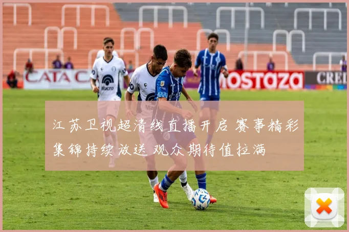 江苏卫视超清线直播开启 赛事精彩集锦持续放送 观众期待值拉满