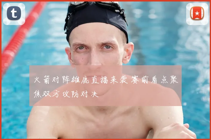 火箭对阵雄鹿直播来袭 赛前看点聚焦双方攻防对决