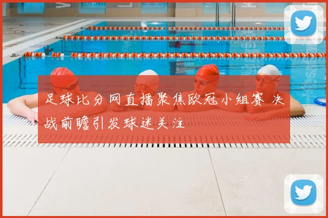 足球比分网直播聚焦欧冠小组赛 决战前瞻引发球迷关注