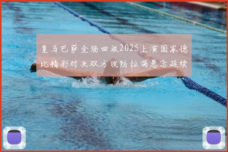 皇马巴萨全场回放2025上演国家德比精彩对决双方攻防拉满悬念延续至终场