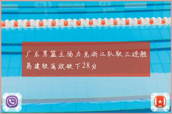 广东男篮主场力克浙江队取三连胜易建联高效砍下28分