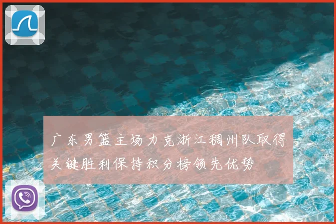 广东男篮主场力克浙江稠州队取得关键胜利保持积分榜领先优势