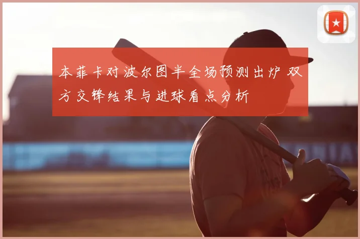 本菲卡对波尔图半全场预测出炉 双方交锋结果与进球看点分析