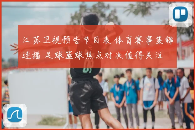 江苏卫视预告节目表 体育赛事集锦连播 足球篮球焦点对决值得关注