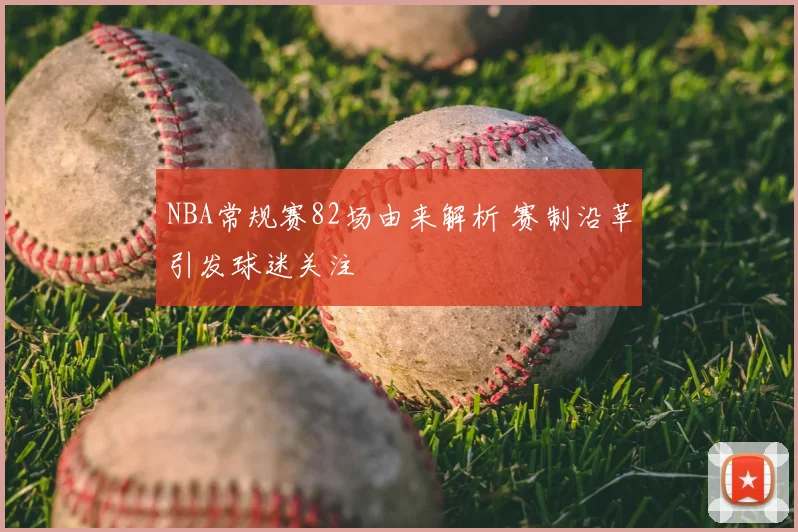 NBA常规赛82场由来解析 赛制沿革引发球迷关注