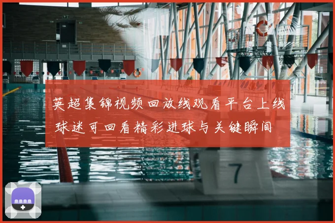 英超集锦视频回放线观看平台上线 球迷可回看精彩进球与关键瞬间